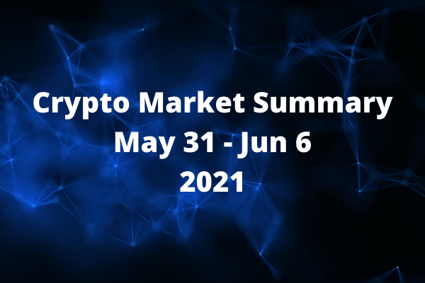 Crypto Market Summary May 31 - Jun 6 2021